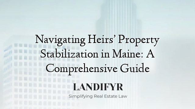 Navigating Heirs’ Property Stabilization in Maine: A Comprehensive Guide