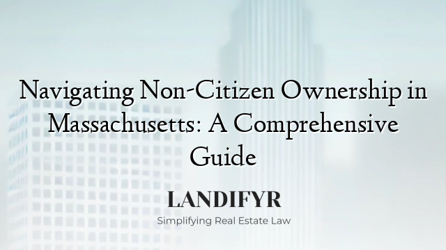 Navigating Non-Citizen Ownership in Massachusetts: A Comprehensive Guide