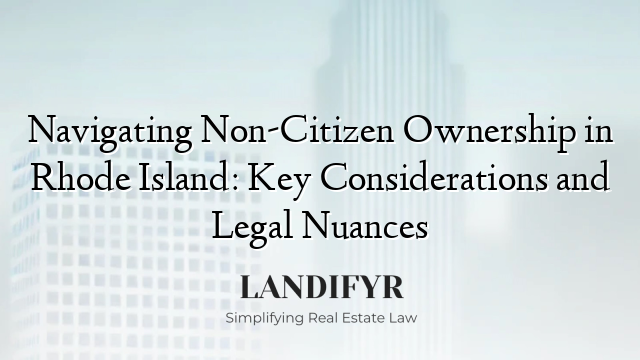 Navigating Non-Citizen Ownership in Rhode Island: Key Considerations and Legal Nuances