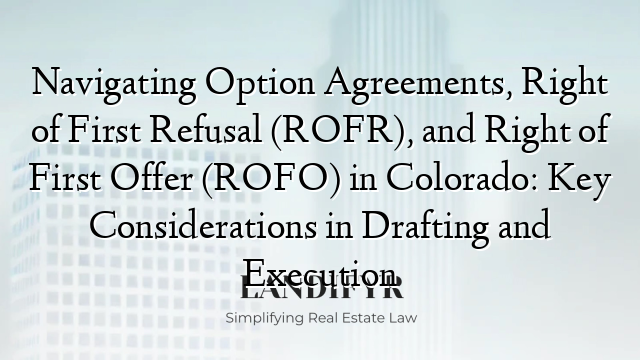Navigating Option Agreements, Right of First Refusal (ROFR), and Right of First Offer (ROFO) in Colorado: Key Considerations in Drafting and Execution
