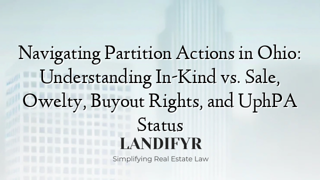 Navigating Partition Actions in Ohio: Understanding In-Kind vs. Sale, Owelty, Buyout Rights, and UphPA Status