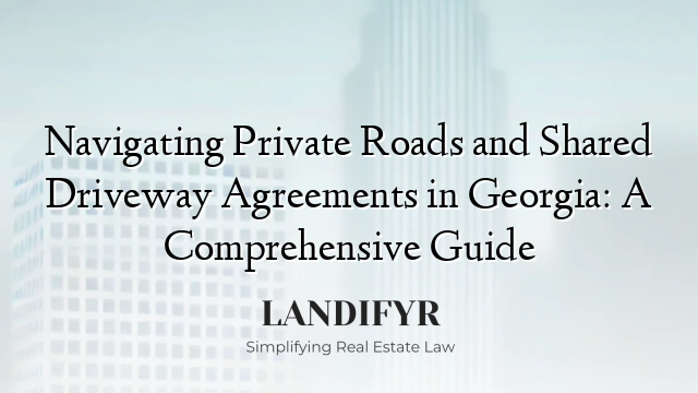 Navigating Private Roads and Shared Driveway Agreements in Georgia: A Comprehensive Guide
