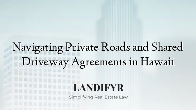 Navigating Private Roads and Shared Driveway Agreements in Hawaii