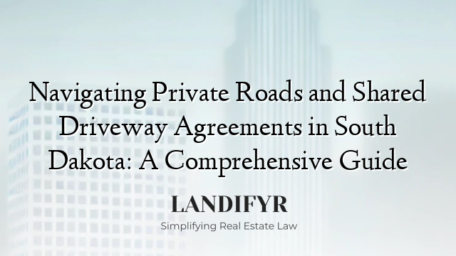 Navigating Private Roads and Shared Driveway Agreements in South Dakota: A Comprehensive Guide