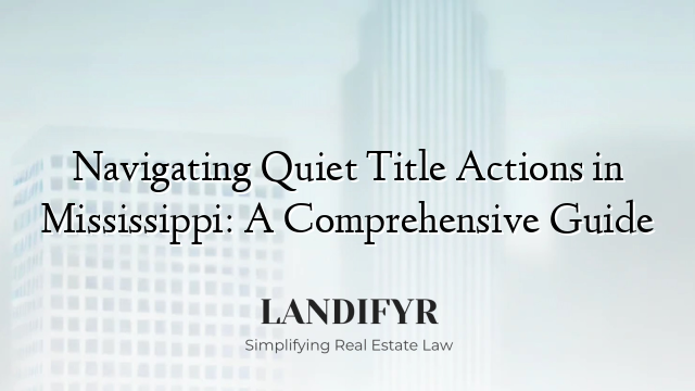 Navigating Quiet Title Actions in Mississippi: A Comprehensive Guide