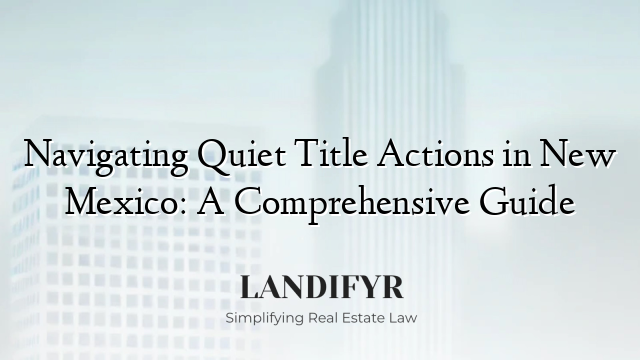 Navigating Quiet Title Actions in New Mexico: A Comprehensive Guide