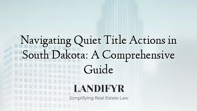 Navigating Quiet Title Actions in South Dakota: A Comprehensive Guide