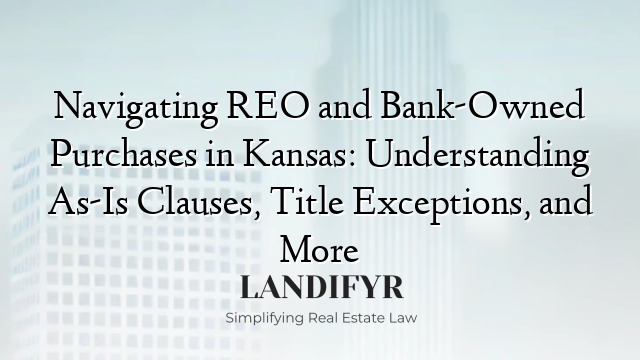 Navigating REO and Bank-Owned Purchases in Kansas: Understanding As-Is Clauses, Title Exceptions, and More
