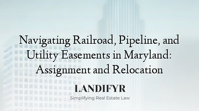 Navigating Railroad, Pipeline, and Utility Easements in Maryland: Assignment and Relocation