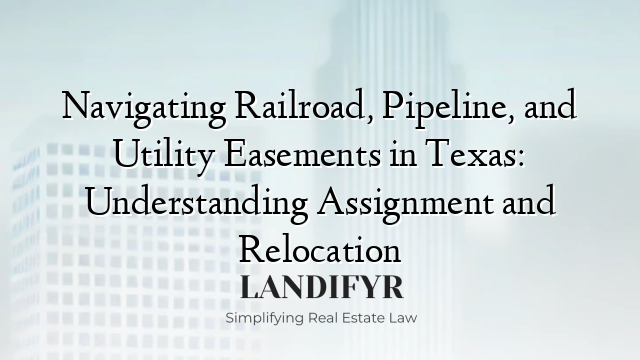 Navigating Railroad, Pipeline, and Utility Easements in Texas: Understanding Assignment and Relocation