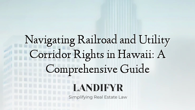 Navigating Railroad and Utility Corridor Rights in Hawaii: A Comprehensive Guide