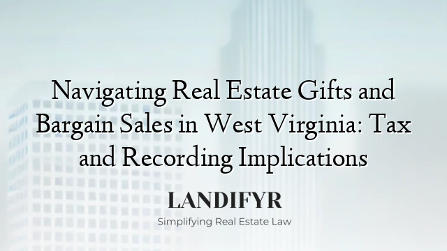 Navigating Real Estate Gifts and Bargain Sales in West Virginia: Tax and Recording Implications