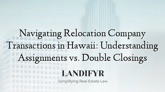 Navigating Relocation Company Transactions in Hawaii: Understanding Assignments vs. Double Closings