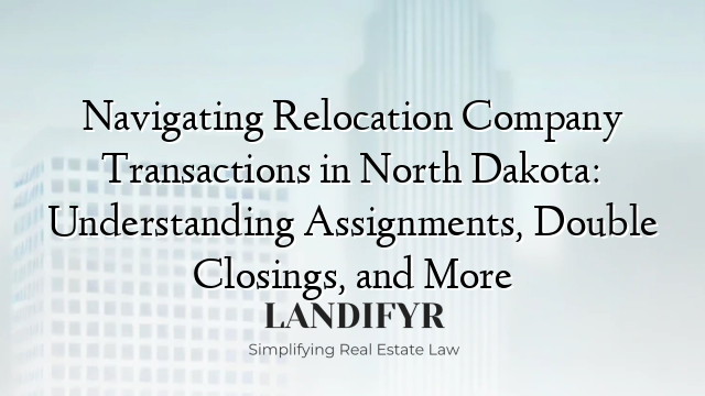 Navigating Relocation Company Transactions in North Dakota: Understanding Assignments, Double Closings, and More