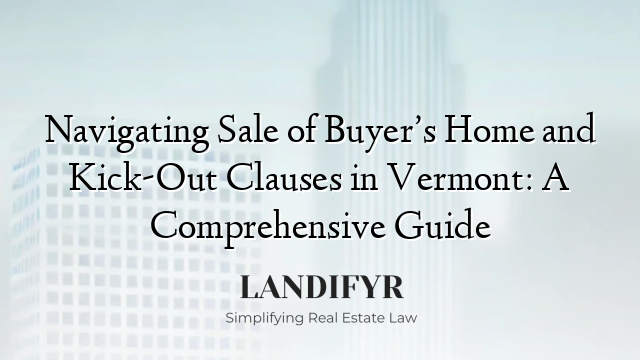 Navigating Sale of Buyer’s Home and Kick-Out Clauses in Vermont: A Comprehensive Guide