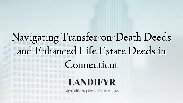 Navigating Transfer-on-Death Deeds and Enhanced Life Estate Deeds in Connecticut