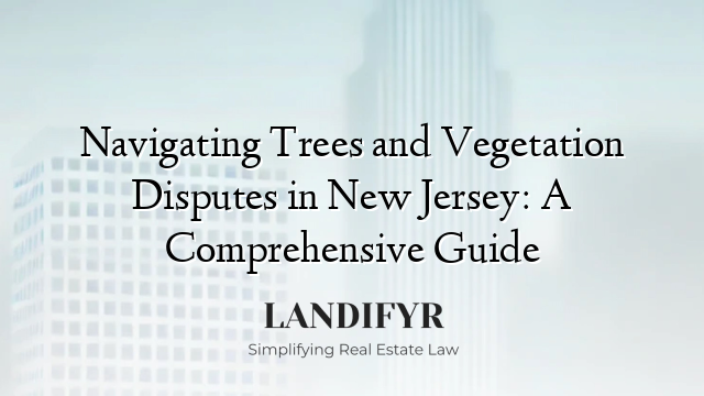 Navigating Trees and Vegetation Disputes in New Jersey: A Comprehensive Guide