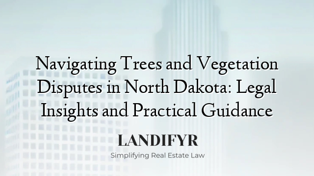 Navigating Trees and Vegetation Disputes in North Dakota: Legal Insights and Practical Guidance