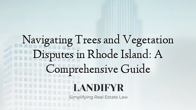 Navigating Trees and Vegetation Disputes in Rhode Island: A Comprehensive Guide
