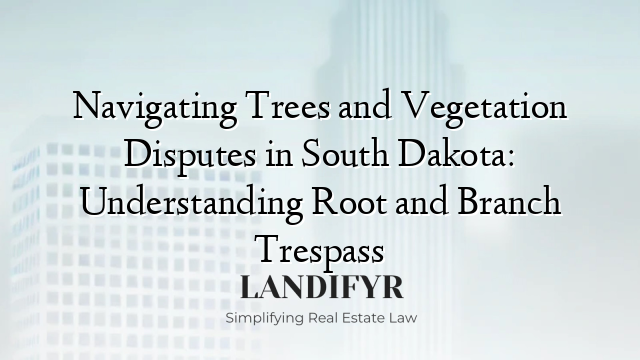 Navigating Trees and Vegetation Disputes in South Dakota: Understanding Root and Branch Trespass