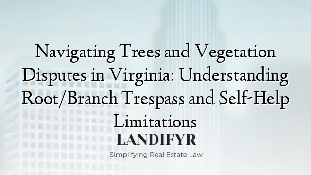 Navigating Trees and Vegetation Disputes in Virginia: Understanding Root/Branch Trespass and Self-Help Limitations