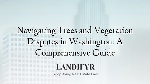 Navigating Trees and Vegetation Disputes in Washington: A Comprehensive Guide