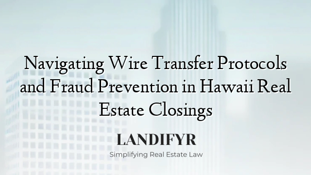 Navigating Wire Transfer Protocols and Fraud Prevention in Hawaii Real Estate Closings