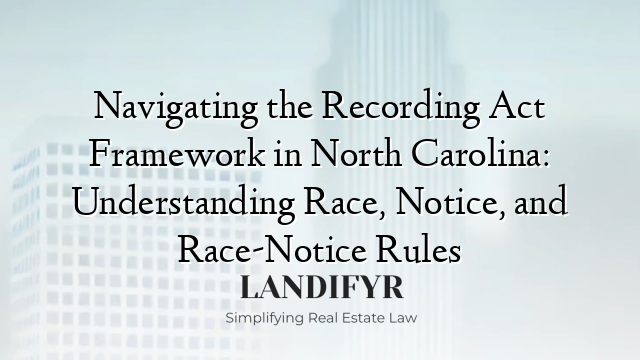 Navigating the Recording Act Framework in North Carolina: Understanding Race, Notice, and Race-Notice Rules
