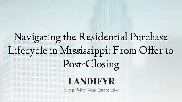 Navigating the Residential Purchase Lifecycle in Mississippi: From Offer to Post-Closing