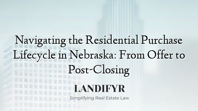 Navigating the Residential Purchase Lifecycle in Nebraska: From Offer to Post-Closing