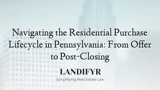Navigating the Residential Purchase Lifecycle in Pennsylvania: From Offer to Post-Closing