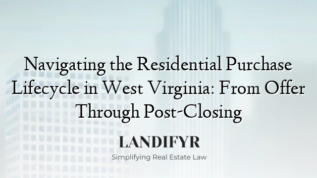 Navigating the Residential Purchase Lifecycle in West Virginia: From Offer Through Post-Closing