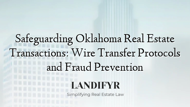 Safeguarding Oklahoma Real Estate Transactions: Wire Transfer Protocols and Fraud Prevention