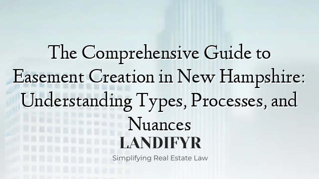 The Comprehensive Guide to Easement Creation in New Hampshire: Understanding Types, Processes, and Nuances