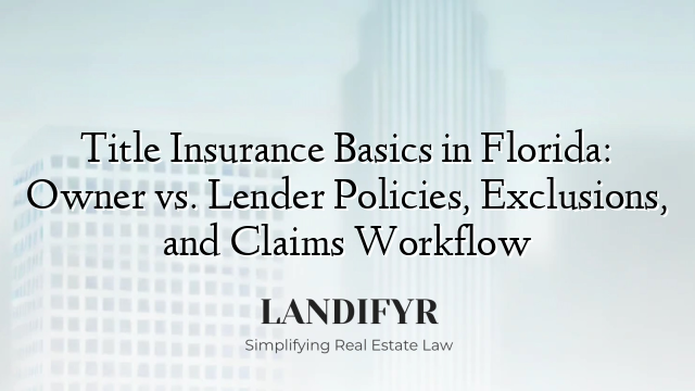 Title Insurance Basics in Florida: Owner vs. Lender Policies, Exclusions, and Claims Workflow