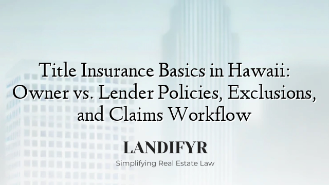 Title Insurance Basics in Hawaii: Owner vs. Lender Policies, Exclusions, and Claims Workflow