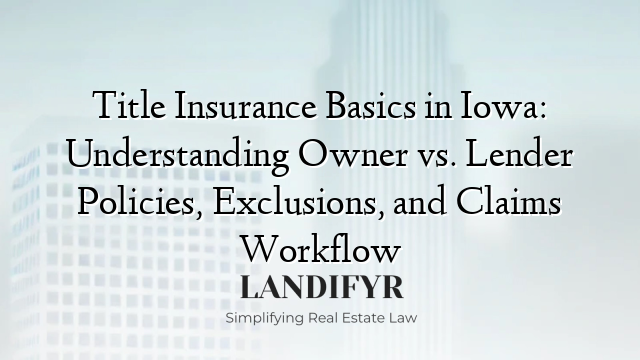 Title Insurance Basics in Iowa: Understanding Owner vs. Lender Policies, Exclusions, and Claims Workflow