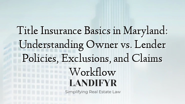 Title Insurance Basics in Maryland: Understanding Owner vs. Lender Policies, Exclusions, and Claims Workflow