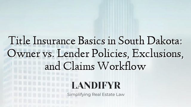 Title Insurance Basics in South Dakota: Owner vs. Lender Policies, Exclusions, and Claims Workflow