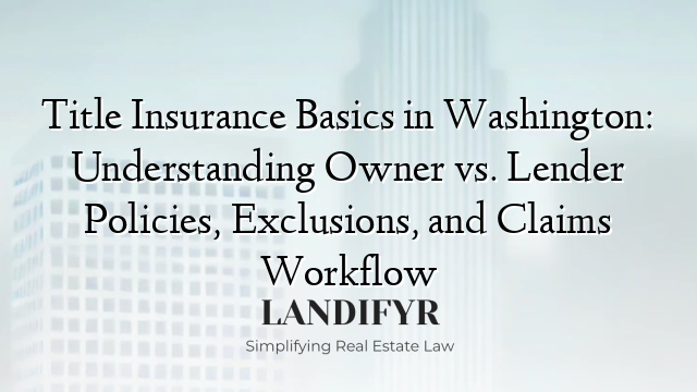 Title Insurance Basics in Washington: Understanding Owner vs. Lender Policies, Exclusions, and Claims Workflow