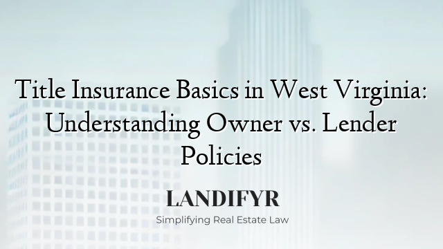 Title Insurance Basics in West Virginia: Understanding Owner vs. Lender Policies