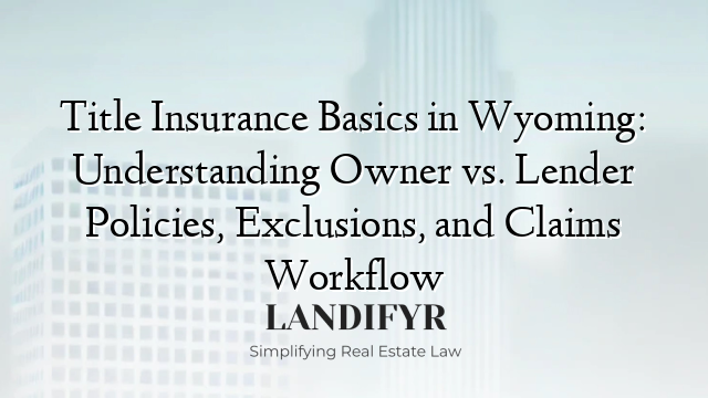 Title Insurance Basics in Wyoming: Understanding Owner vs. Lender Policies, Exclusions, and Claims Workflow