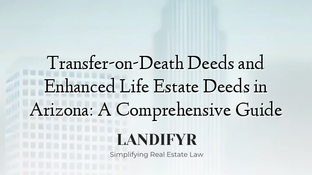 Transfer-on-Death Deeds and Enhanced Life Estate Deeds in Arizona: A Comprehensive Guide