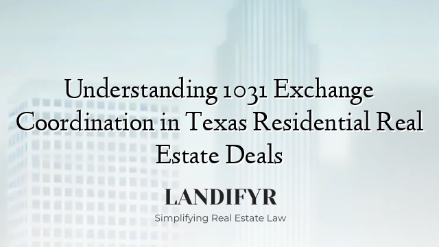Understanding 1031 Exchange Coordination in Texas Residential Real Estate Deals