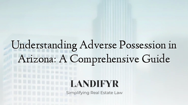 Understanding Adverse Possession in Arizona: A Comprehensive Guide