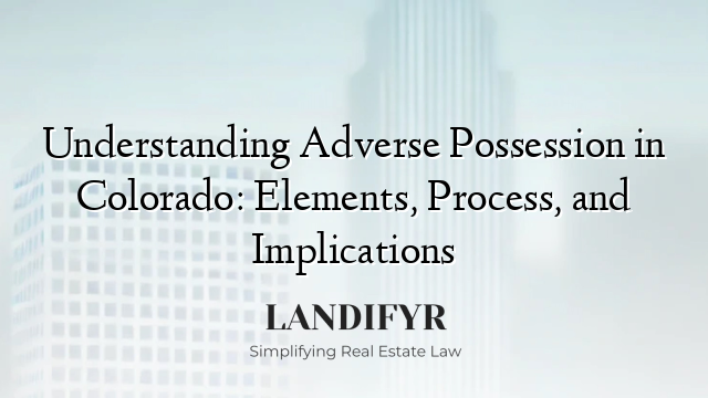 Understanding Adverse Possession in Colorado: Elements, Process, and Implications
