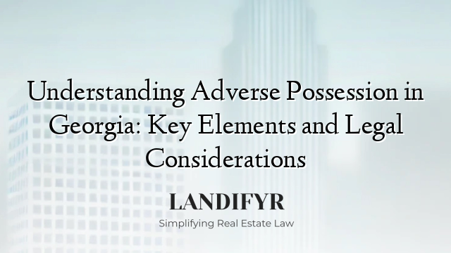 Understanding Adverse Possession in Georgia: Key Elements and Legal Considerations