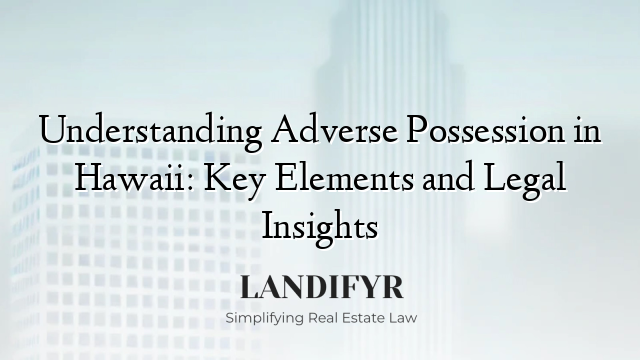 Understanding Adverse Possession in Hawaii: Key Elements and Legal Insights