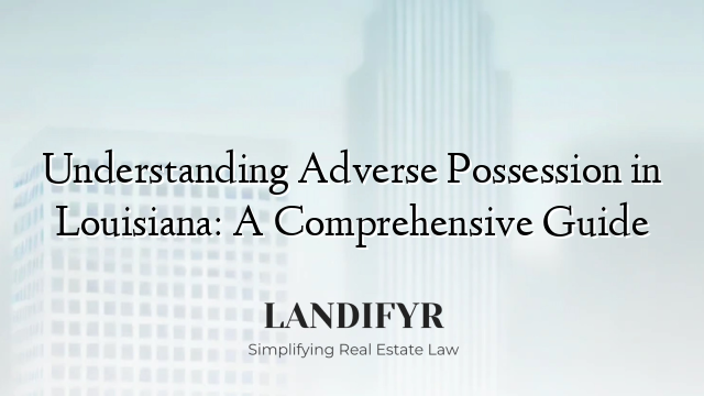 Understanding Adverse Possession in Louisiana: A Comprehensive Guide