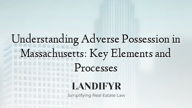 Understanding Adverse Possession in Massachusetts: Key Elements and Processes